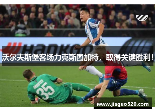 沃尔夫斯堡客场力克斯图加特，取得关键胜利！
