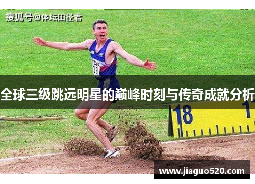 全球三级跳远明星的巅峰时刻与传奇成就分析