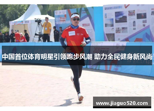 中国首位体育明星引领跑步风潮 助力全民健身新风尚