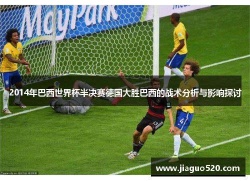 2014年巴西世界杯半决赛德国大胜巴西的战术分析与影响探讨