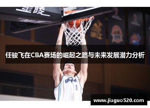任骏飞在CBA赛场的崛起之路与未来发展潜力分析