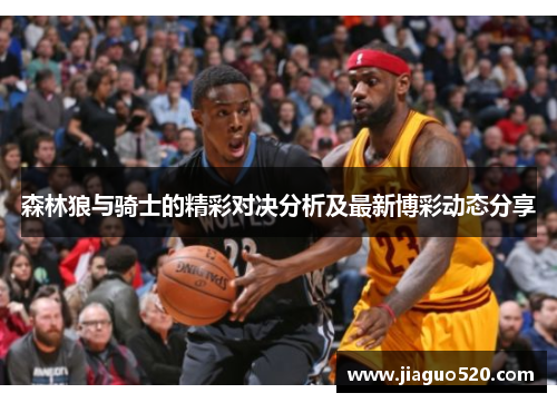森林狼与骑士的精彩对决分析及最新博彩动态分享