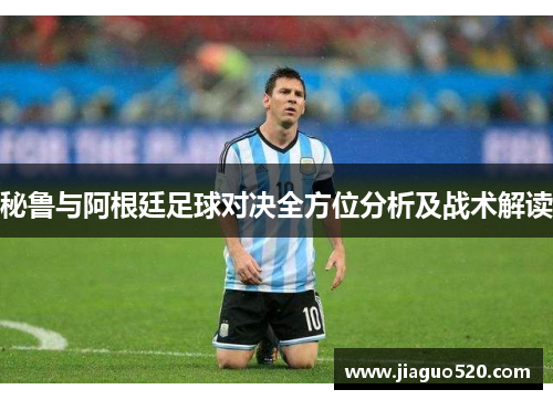 秘鲁与阿根廷足球对决全方位分析及战术解读