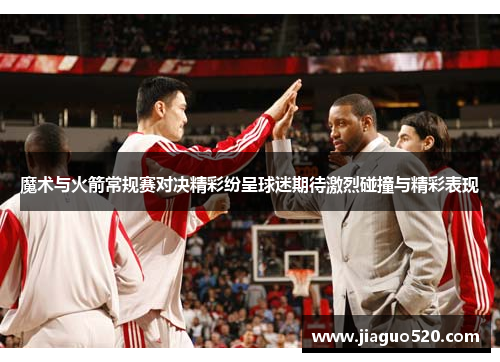 魔术与火箭常规赛对决精彩纷呈球迷期待激烈碰撞与精彩表现