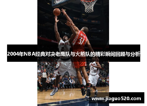2004年NBA经典对决老鹰队与火箭队的精彩瞬间回顾与分析
