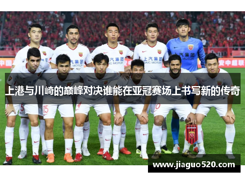上港与川崎的巅峰对决谁能在亚冠赛场上书写新的传奇