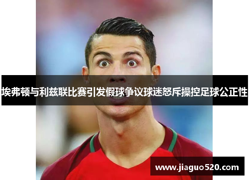 埃弗顿与利兹联比赛引发假球争议球迷怒斥操控足球公正性