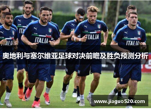 奥地利与塞尔维亚足球对决前瞻及胜负预测分析